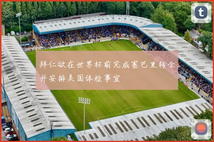 拜仁欲在世界杯前完成塞巴里转会并安排美国体检事宜