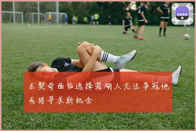 东契奇面临选择若湖人无法争冠他或将寻求新机会