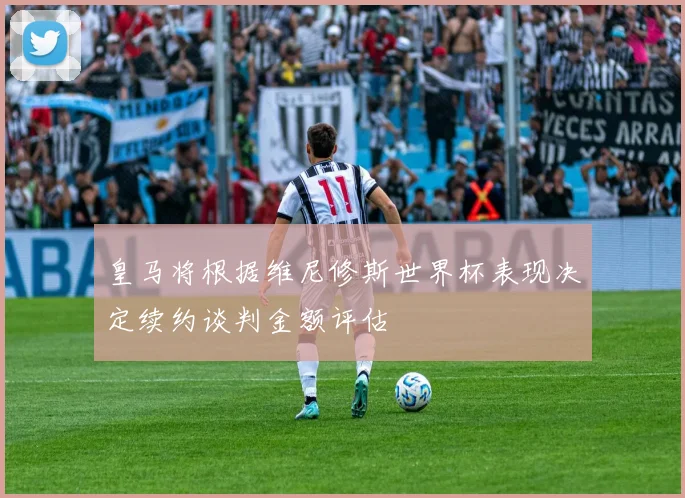 皇马将根据维尼修斯世界杯表现决定续约谈判金额评估