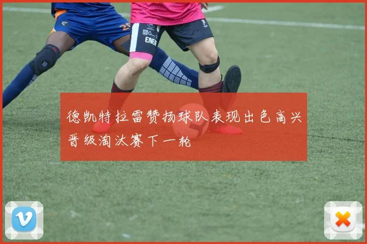 德凯特拉雷赞扬球队表现出色高兴晋级淘汰赛下一轮