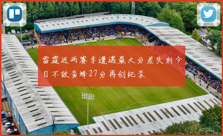 雷霆近两赛季遭遇最大分差失利今日不敌黄蜂27分再创纪录
