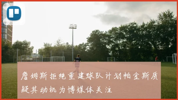 詹姆斯拒绝重建球队计划帕金斯质疑其动机为博媒体关注