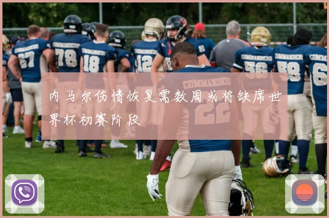 内马尔伤情恢复需数周或将缺席世界杯初赛阶段