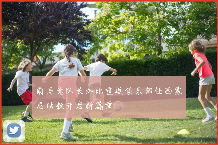 前马竞队长加比重返俱乐部任西蒙尼助教开启新篇章