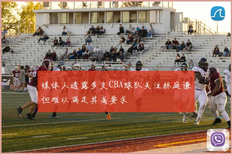 媒体人透露多支CBA球队关注林庭谦但难以满足其高要求