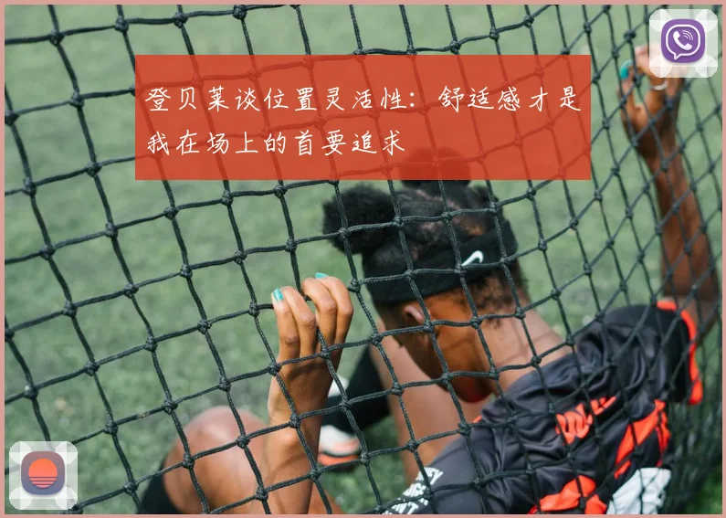 登贝莱谈位置灵活性：舒适感才是我在场上的首要追求