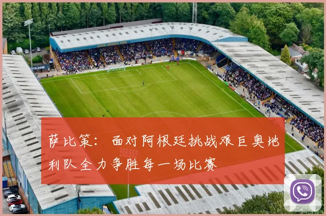 萨比策：面对阿根廷挑战艰巨奥地利队全力争胜每一场比赛