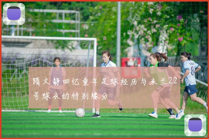 隋文静回忆童年足球经历与米兰22号球衣的特别缘分