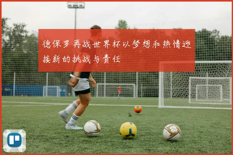 德保罗再战世界杯以梦想和热情迎接新的挑战与责任